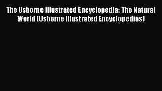 Read Book The Usborne Illustrated Encyclopedia: The Natural World (Usborne Illustrated Encyclopedias)