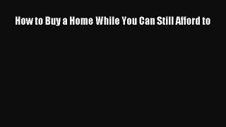 FREEPDF How to Buy a Home While You Can Still Afford to BOOK ONLINE