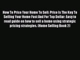 READbook How To Price Your Home To Sell: Price Is The Key To Selling Your Home Fast And For