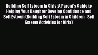 [PDF] Building Self Esteem in Girls: A Parent's Guide to Helping Your Daughter Develop Confidence