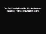 [PDF] You Don't Really Know Me: Why Mothers and Daughters Fight and How Both Can Win [Read]