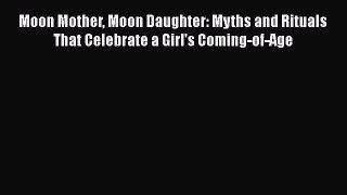 [PDF] Moon Mother Moon Daughter: Myths and Rituals That Celebrate a Girl's Coming-of-Age [Read]
