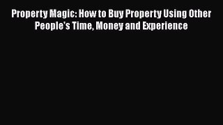 FREEPDF Property Magic - How to buy property using other people's time money and experience