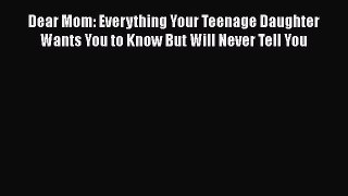 [PDF] Dear Mom: Everything Your Teenage Daughter Wants You to Know But Will Never Tell You