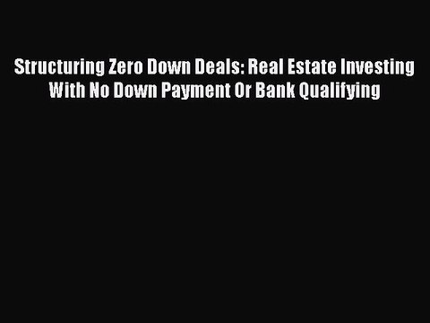 READbook Structuring Zero Down Deals: Real Estate Investing With No Down Payment Or Bank Qualifying