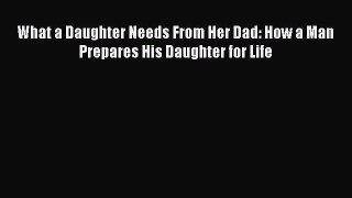 [PDF] What a Daughter Needs From Her Dad: How a Man Prepares His Daughter for Life [Download]