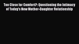 [PDF] Too Close for Comfort?: Questioning the Intimacy of Today's New Mother-Daughter Relationship