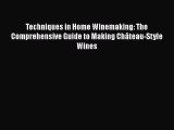 Read Book Techniques in Home Winemaking: The Comprehensive Guide to Making ChÃ¢teau-Style Wines