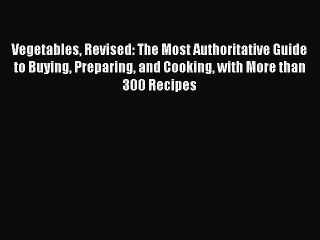 Read Book Vegetables Revised: The Most Authoritative Guide to Buying Preparing and Cooking