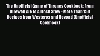 Read Book The Unofficial Game of Thrones Cookbook: From Direwolf Ale to Auroch Stew - More