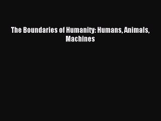 Download The Boundaries of Humanity: Humans Animals Machines PDF Free