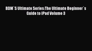 Download BDM`S Ultimate Series:The Ultimate Beginner`s Guide to iPad Volume 3 ebook textbooks