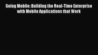 Read Going Mobile: Building the Real-Time Enterprise with Mobile Applications that Work E-Book