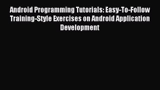 Read Android Programming Tutorials: Easy-To-Follow Training-Style Exercises on Android Application