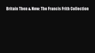 Read Britain Then & Now: The Francis Frith Collection ebook textbooks