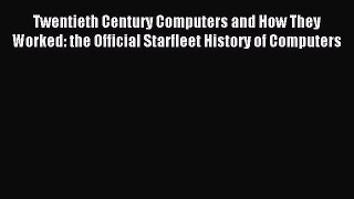Read Twentieth Century Computers and How They Worked: the Official Starfleet History of Computers
