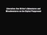 Read Liberation: One Writer's Adventures and Misadventures on the Digital Playground PDF Online