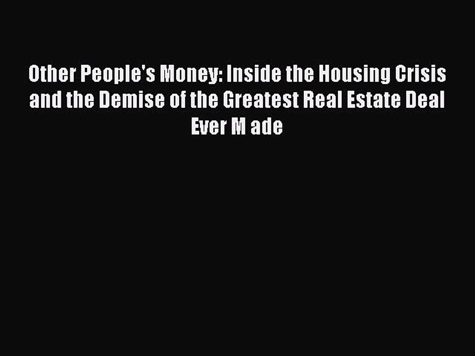 FREE DOWNLOAD Other People's Money: Inside the Housing Crisis and the Demise of the Greatest