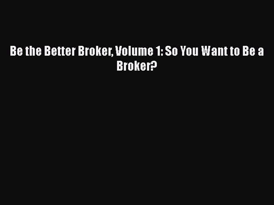 READbook Be the Better Broker Volume 1: So You Want to Be a Broker? READ  ONLINE