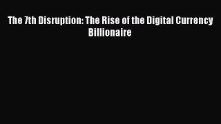 Download The 7th Disruption: The Rise of the Digital Currency Billionaire E-Book Download