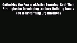 READbook Optimizing the Power of Action Learning: Real-Time Strategies for Developing Leaders