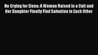 [PDF] No Crying for Elena: A Woman Raised in a Cult and Her Daughter Finally Find Salvation