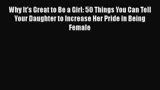 [PDF] Why It's Great to Be a Girl: 50 Things You Can Tell Your Daughter to Increase Her Pride