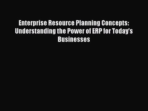Read Enterprise Resource Planning Concepts: Understanding the Power of ERP for Today's Businesses