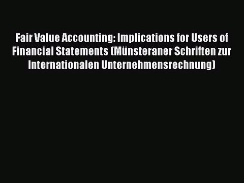 [PDF] Fair Value Accounting: Implications for Users of Financial Statements (MÃ¼nsteraner Schriften