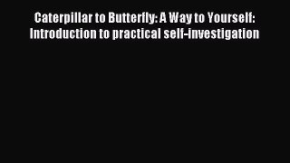 READ book  Caterpillar to Butterfly: A Way to Yourself: Introduction to practical self-investigation#