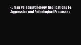 DOWNLOAD FREE E-books  Human Paleopsychology: Applications To Aggression and Patholoqical Processes#