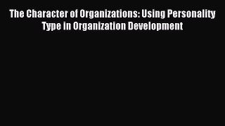 Read hereThe Character of Organizations: Using Personality Type in Organization Development