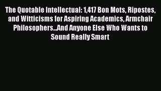 Read The Quotable Intellectual: 1417 Bon Mots Ripostes and Witticisms for Aspiring Academics