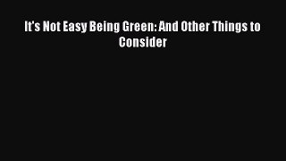 Read It's Not Easy Being Green: And Other Things to Consider Ebook Free