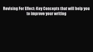 FREE DOWNLOAD Revising For Effect: Key Concepts that will help you to improve your writing