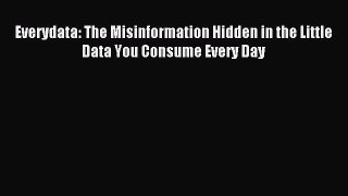 Read Everydata: The Misinformation Hidden in the Little Data You Consume Every Day E-Book Free