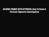 READ book  SOLVING CRIMES WITH HYPNOSIS: How To Book of Forensic Hypnosis Investigation#