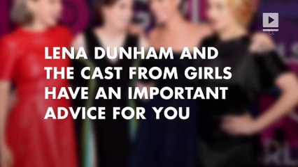 Lena Dunham and the cast from Girls have important advice to give you