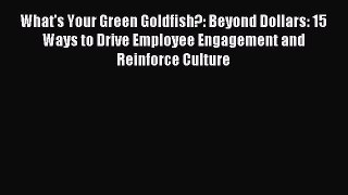 Popular book What's Your Green Goldfish?: Beyond Dollars: 15 Ways to Drive Employee Engagement