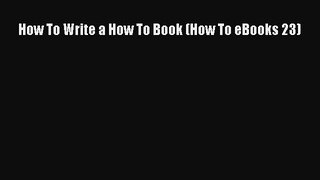 FREE DOWNLOAD How To Write a How To Book (How To eBooks 23) DOWNLOAD ONLINE