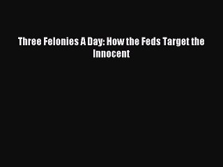 [Download] Three Felonies A Day: How the Feds Target the Innocent Ebook Free
