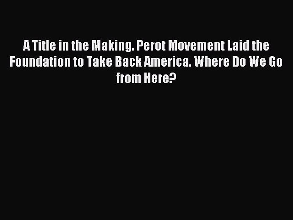 [Download] A Title in the Making. Perot Movement Laid the Foundation to Take Back America.