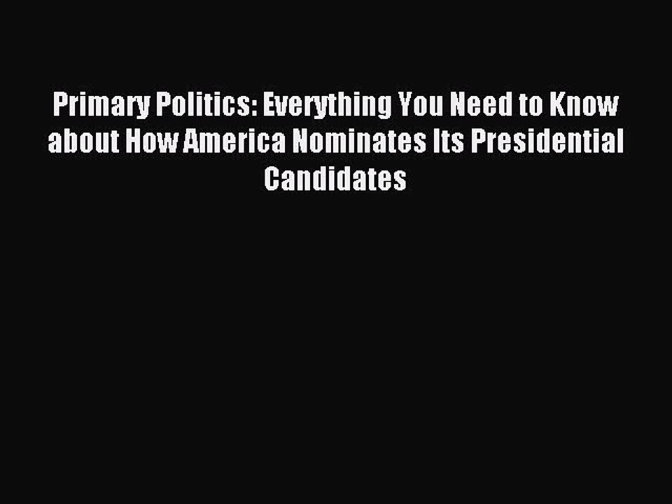 [Download] Primary Politics: Everything You Need to Know about How America Nominates Its Presidential