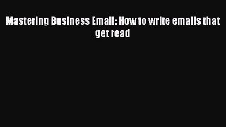 Free[PDF]Downlaod Mastering Business Email: How to write emails that get read DOWNLOAD ONLINE