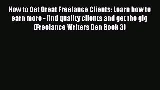 READbook How to Get Great Freelance Clients: Learn how to earn more - find quality clients