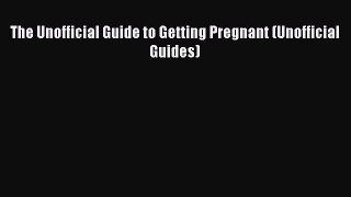 Read The Unofficial Guide to Getting Pregnant (Unofficial Guides) Ebook Free