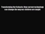 read now Transforming Our Schools: How current technology can change the way our children