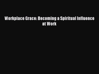 For you Workplace Grace: Becoming a Spiritual Influence at Work