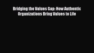 Popular book Bridging the Values Gap: How Authentic Organizations Bring Values to Life
