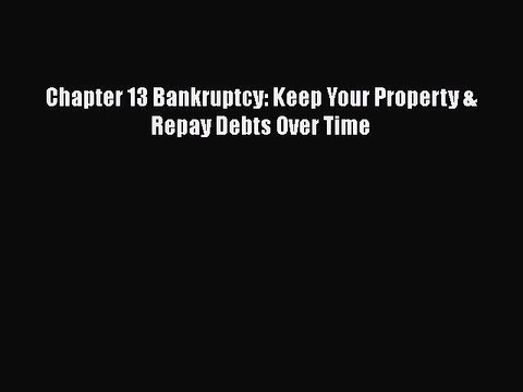 [PDF] Chapter 13 Bankruptcy: Keep Your Property & Repay Debts Over Time [Download] Full Ebook